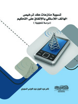 cover image of تسوية منازعات عقد ترخيص الهاتف اللاسلكي بالاتفاق على التحكيم : دراسة تحليلية